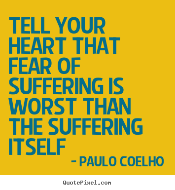 Tell your heart that fear of suffering is worst than the.. Paulo Coelho  life quotes