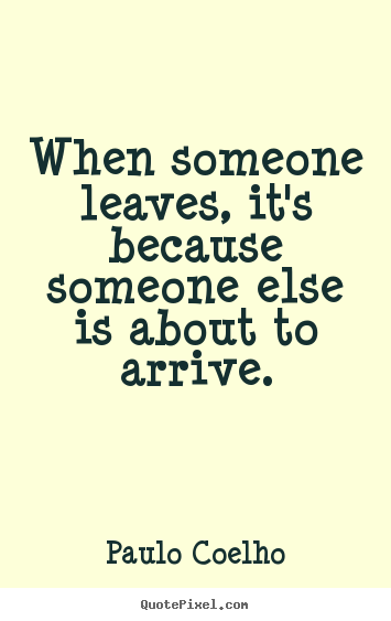 Paulo Coelho photo sayings - When someone leaves, it's because someone else.. - Life quote
