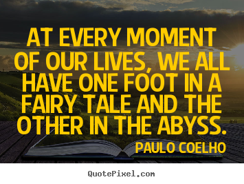 Life quotes - At every moment of our lives, we all have one foot in a fairy tale..