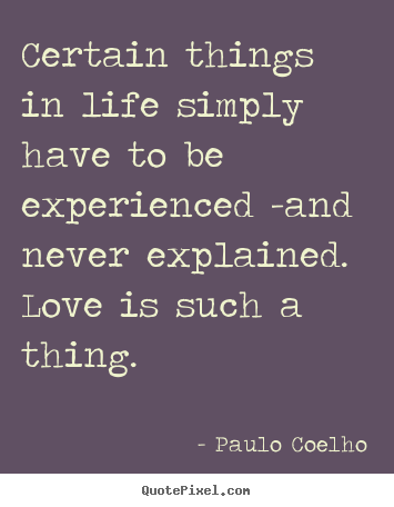 Create custom picture quote about life - Certain things in life simply have to be experienced -and never explained...