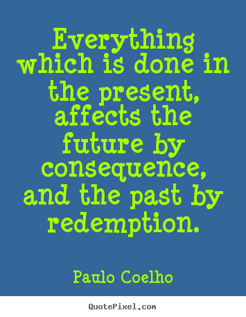 Paulo Coelho picture quotes - Everything which is done in the present, affects the future.. - Life sayings