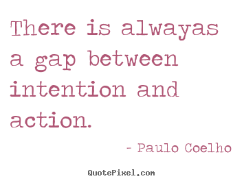 Paulo Coelho picture quotes - There is alwayas a gap between intention and action. - Life quotes