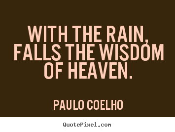 With the rain, falls the wisdom of heaven. Paulo Coelho top life quotes