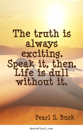 The truth is always exciting. speak it, then... Pearl S. Buck popular life quotes