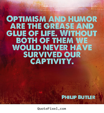 Optimism and humor are the grease and glue of life. without both.. Philip Butler popular life quotes