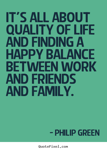 Quotes about life - It's all about quality of life and finding a happy balance..
