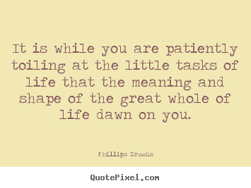 Life quotes - It is while you are patiently toiling at the little tasks..