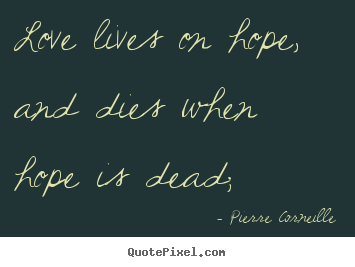 Quotes about life - Love lives on hope, and dies when hope is dead;