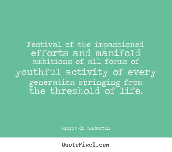 Festival of the impassioned efforts and manifold.. Pierre De Coubertin  life quote