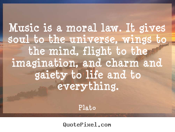 Life quotes - Music is a moral law. it gives soul to the universe,..