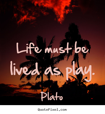 Life must be lived as play. Plato famous life quotes