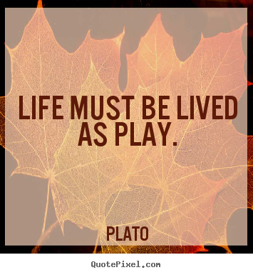 Plato photo quotes - Life must be lived as play. - Life quote