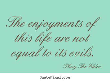 Design custom image sayings about life - The enjoyments of this life are not equal to its evils.