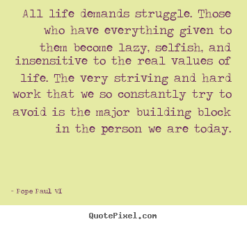 All life demands struggle. those who have everything given to them.. Pope Paul VI great life quote