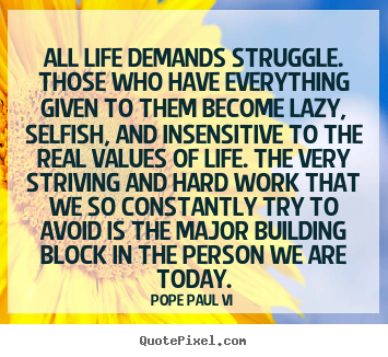 All life demands struggle. those who have everything given to them.. Pope Paul VI top life quotes