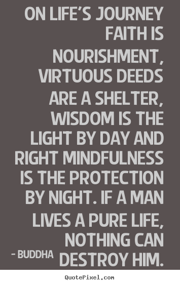 On life's journey faith is nourishment, virtuous deeds are a shelter,.. Buddha famous life quotes