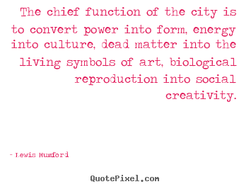 Make custom picture quotes about life - The chief function of the city is to convert power..
