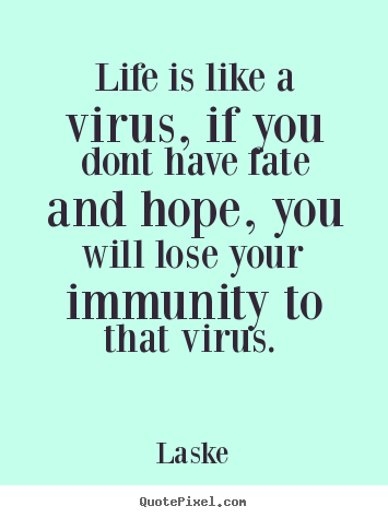 Life quotes - Life is like a virus, if you dont have fate and..