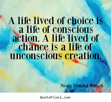 Quote about life - A life lived of choice is a life of conscious action...