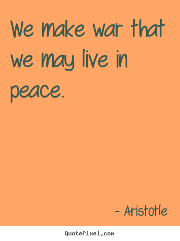 Aristotle photo quotes - We make war that we may live in peace. - Life quotes