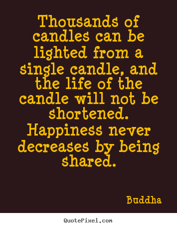 Thousands of candles can be lighted from a single candle, and.. Buddha famous life quote
