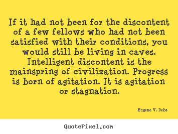 Eugene V. Debs picture quotes - If it had not been for the discontent of a few fellows.. - Life quote