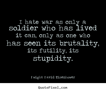 Quotes about life - I hate war as only a soldier who has lived it can, only..