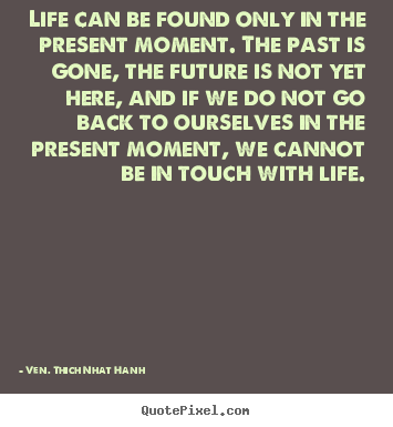 How to design picture quotes about life - Life can be found only in the present moment...