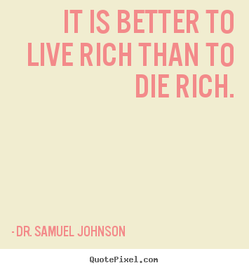 Dr. Samuel Johnson image quote - It is better to live rich than to die rich. - Life quotes