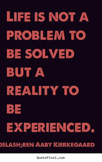 Life quotes - Life is not a problem to be solved but a reality to be experienced.