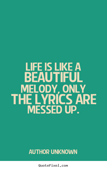 Quote about life - Life is like a beautiful melody, only the lyrics..