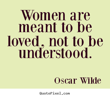 Life sayings - Women are meant to be loved, not to be understood.