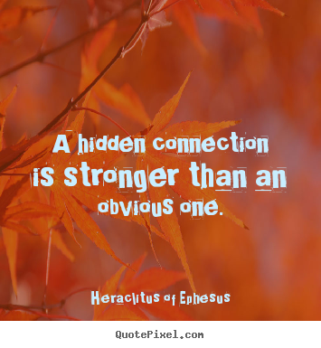 A hidden connection is stronger than an obvious one. Heraclitus Of Ephesus best life quotes