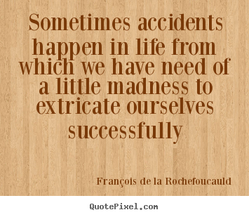 Design your own picture quotes about life - Sometimes accidents happen in life from which we have need of..