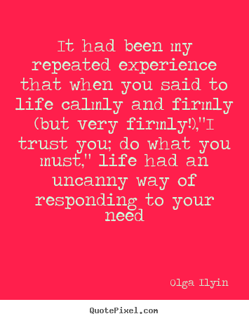 Create image quote about life - It had been my repeated experience that when you said to life calmly and..