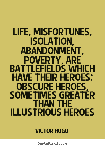Life, misfortunes, isolation, abandonment, poverty, are.. Victor Hugo best life quote