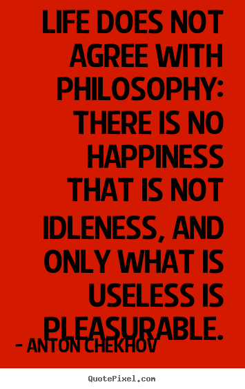 Anton Chekhov picture quotes - Life does not agree with philosophy: there is no.. - Life sayings