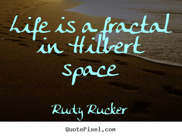 Life is a fractal in hilbert space Rudy Rucker best life quotes