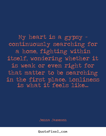 Quote about life - My heart is a gypsy - continuously searching for a home,..