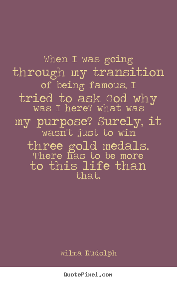 When i was going through my transition of being famous, i tried to ask.. Wilma Rudolph popular life quotes