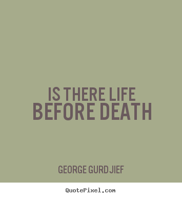 George Gurdjief photo sayings - Is there life before death - Life quotes
