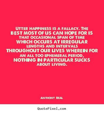 Quote about life - Utter happiness is a fallacy. the best most of us can hope for is that..