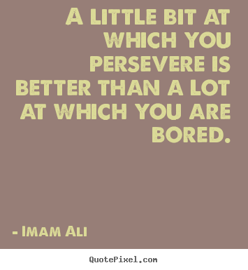 Imam Ali image quote - A little bit at which you persevere is better than a lot at which.. - Life quotes