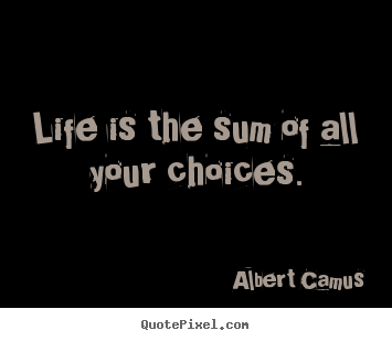 Albert Camus picture quotes - Life is the sum of all your choices. - Life quote