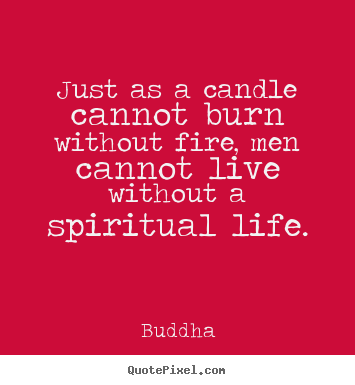 Buddha picture quotes - Just as a candle cannot burn without fire, men cannot live without.. - Life quote