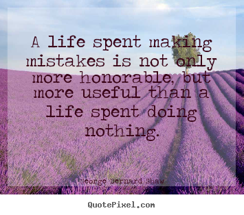 How to design picture quotes about life - A life spent making mistakes is not only more honorable, but more..