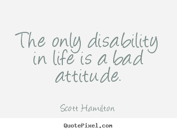 Scott Hamilton picture quotes - The only disability in life is a bad attitude. - Life quote