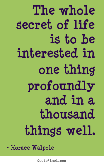 How to make photo quote about life - The whole secret of life is to be interested in one thing profoundly..
