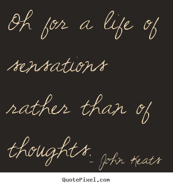 Life quote - Oh for a life of sensations rather than of thoughts.