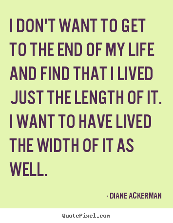 I don't want to get to the end of my life and find that i lived.. Diane Ackerman greatest life quotes